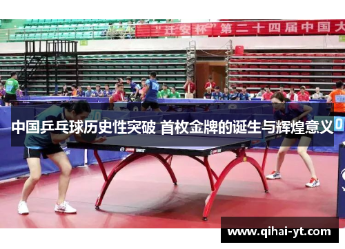 中国乒乓球历史性突破 首枚金牌的诞生与辉煌意义