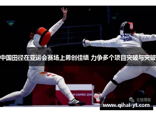 中国田径在亚运会赛场上勇创佳绩 力争多个项目突破与突破
