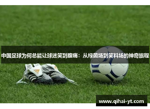 中国足球为何总能让球迷笑到腹痛：从绿茵场到笑料场的神奇旅程