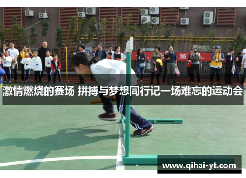 激情燃烧的赛场 拼搏与梦想同行记一场难忘的运动会