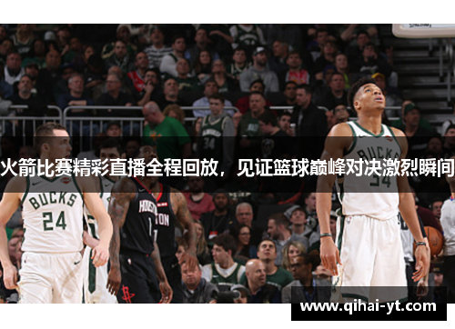 火箭比赛精彩直播全程回放，见证篮球巅峰对决激烈瞬间